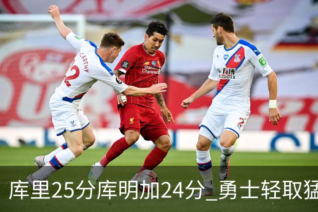 库里25分库明加24分 勇士轻取猛龙3连胜回第九